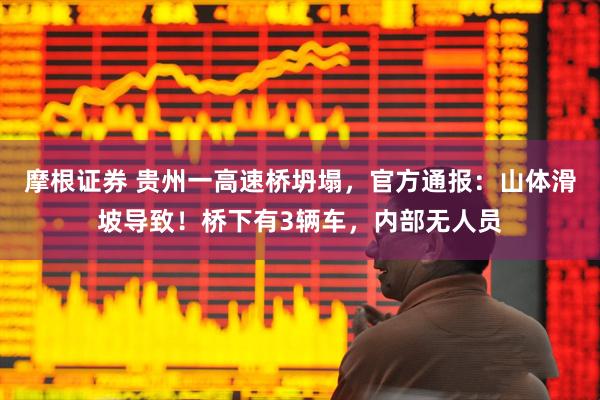 摩根证券 贵州一高速桥坍塌，官方通报：山体滑坡导致！桥下有3辆车，内部无人员