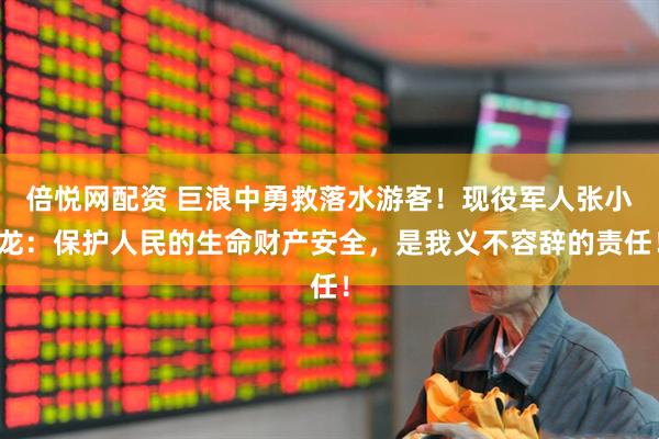 倍悦网配资 巨浪中勇救落水游客！现役军人张小龙：保护人民的生命财产安全，是我义不容辞的责任！