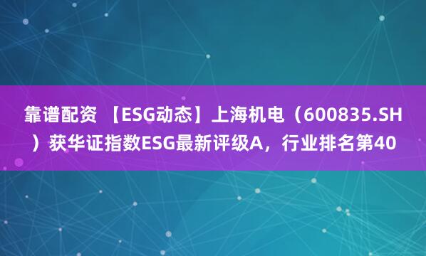 靠谱配资 【ESG动态】上海机电（600835.SH）获华证指数ESG最新评级A，行业排名第40