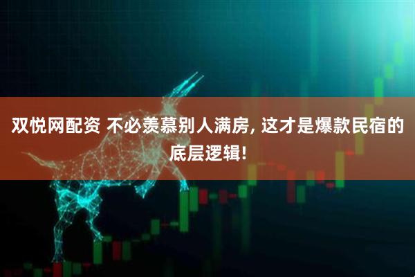 双悦网配资 不必羡慕别人满房, 这才是爆款民宿的底层逻辑!