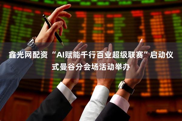 鑫光网配资 “AI赋能千行百业超级联赛”启动仪式曼谷分会场活动举办