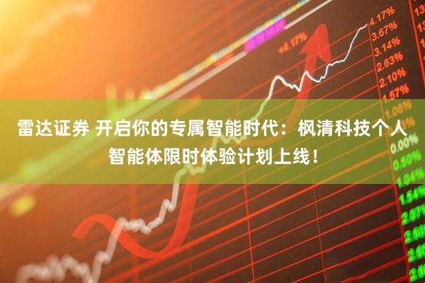 雷达证券 开启你的专属智能时代：枫清科技个人智能体限时体验计划上线！