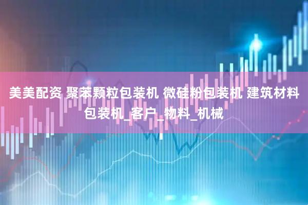 美美配资 聚苯颗粒包装机 微硅粉包装机 建筑材料包装机_客户_物料_机械