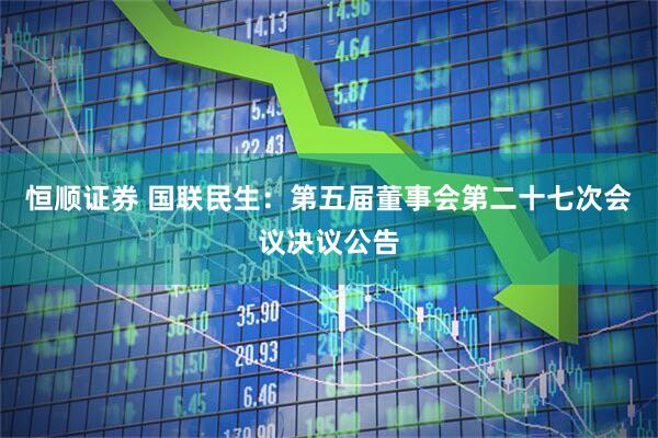 恒顺证券 国联民生：第五届董事会第二十七次会议决议公告